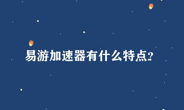 易游加速器有什么特点？