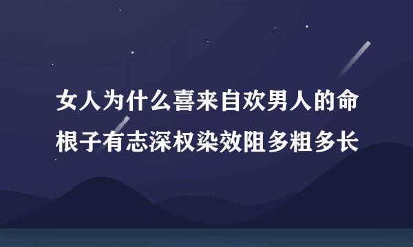 女人为什么喜来自欢男人的命根子有志深权染效阻多粗多长