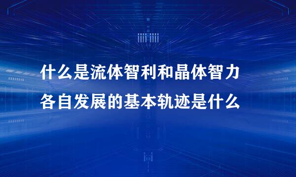 什么是流体智利和晶体智力 各自发展的基本轨迹是什么