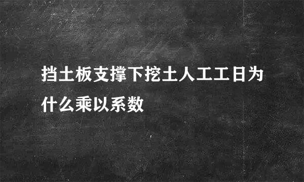 挡土板支撑下挖土人工工日为什么乘以系数