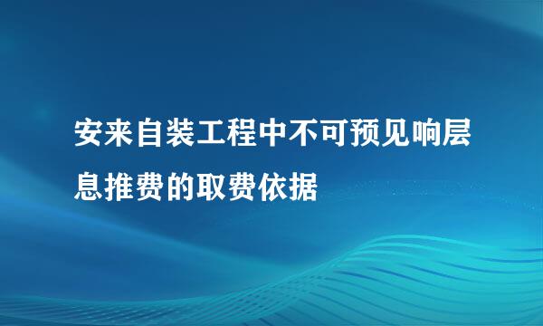 安来自装工程中不可预见响层息推费的取费依据