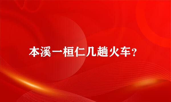 本溪一桓仁几趟火车？