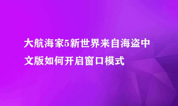 大航海家5新世界来自海盗中文版如何开启窗口模式