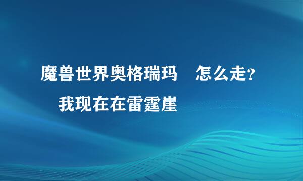 魔兽世界奥格瑞玛 怎么走？ 我现在在雷霆崖