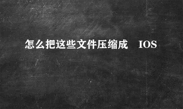 怎么把这些文件压缩成 IOS