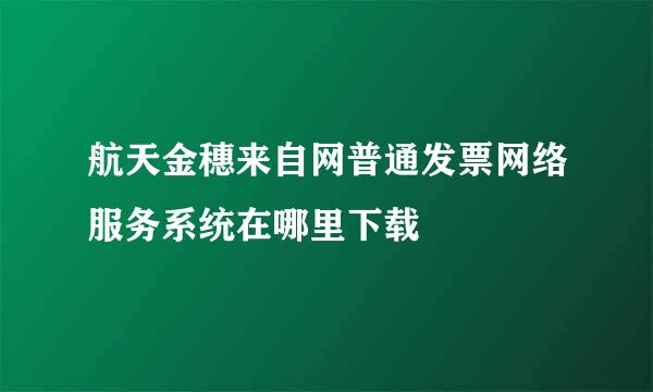 航天金穗来自网普通发票网络服务系统在哪里下载