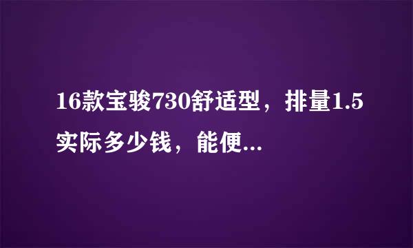 16款宝骏730舒适型，排量1.5实际多少钱，能便宜多少钱？