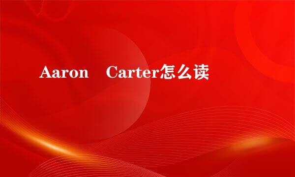 Aaron Carter怎么读