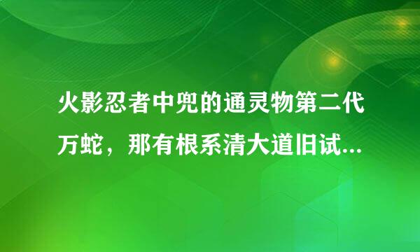 火影忍者中兜的通灵物第二代万蛇，那有根系清大道旧试巴系角送谁知道这第二代万蛇的详细信息吗？