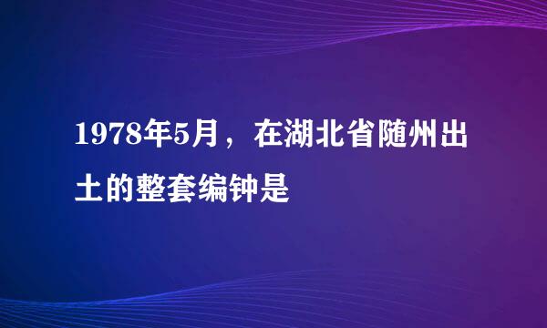 1978年5月，在湖北省随州出土的整套编钟是