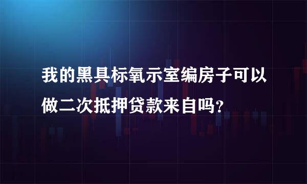 我的黑具标氧示室编房子可以做二次抵押贷款来自吗？