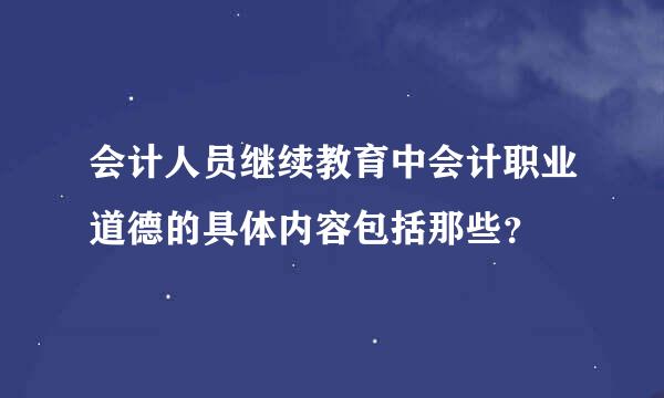 会计人员继续教育中会计职业道德的具体内容包括那些？