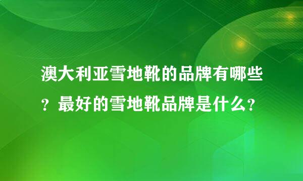 澳大利亚雪地靴的品牌有哪些？最好的雪地靴品牌是什么？