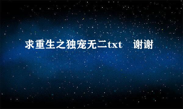 求重生之独宠无二txt 谢谢