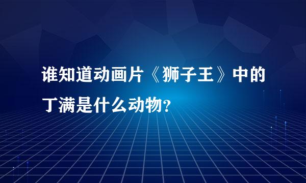 谁知道动画片《狮子王》中的丁满是什么动物？