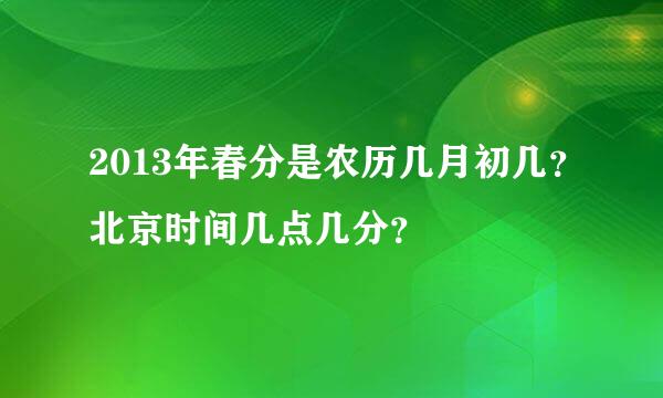 2013年春分是农历几月初几？北京时间几点几分？