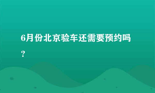 6月份北京验车还需要预约吗？