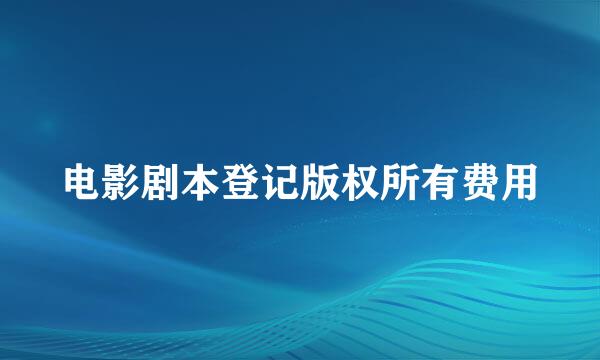 电影剧本登记版权所有费用