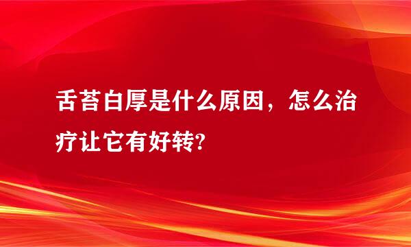 舌苔白厚是什么原因，怎么治疗让它有好转?