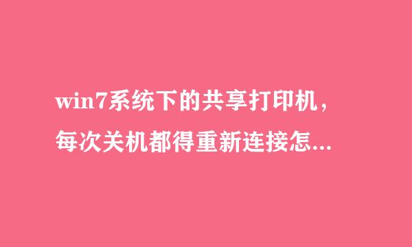 win7系统下的共享打印机，每次关机都得重新连接怎么回事啊？？