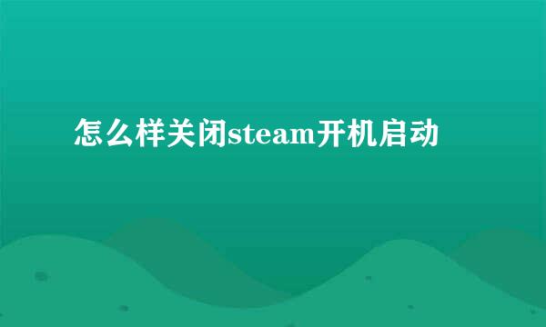 怎么样关闭steam开机启动