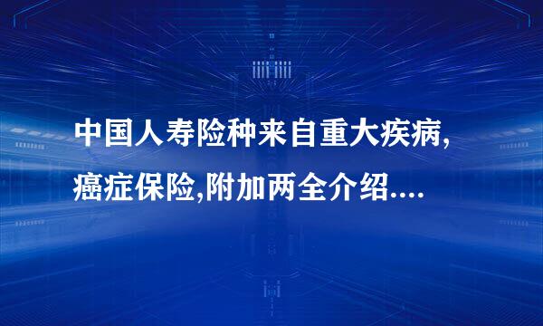 中国人寿险种来自重大疾病,癌症保险,附加两全介绍.如不患病,最后怎么办