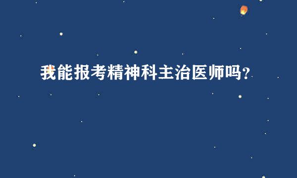 我能报考精神科主治医师吗？