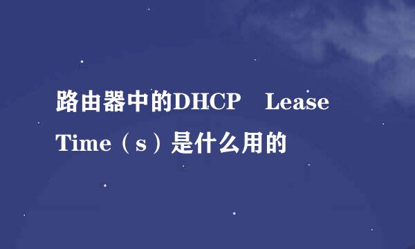 路由器中的DHCP Lease Time（s）是什么用的