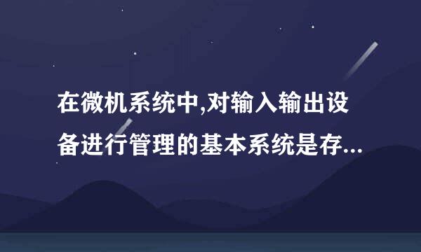 在微机系统中,对输入输出设备进行管理的基本系统是存放在______中