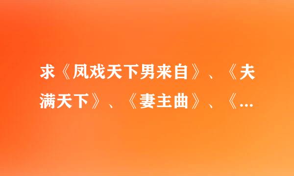 求《凤戏天下男来自》、《夫满天下》、《妻主曲》、《绝色凤帝》全文txt（拒绝内容有乱码）···