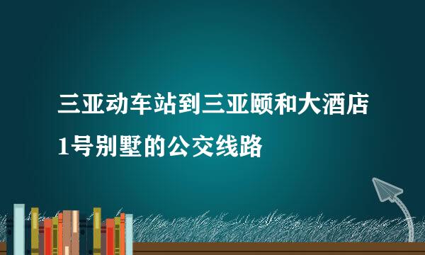 三亚动车站到三亚颐和大酒店1号别墅的公交线路