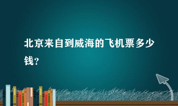 北京来自到威海的飞机票多少钱？