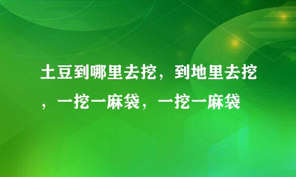 土豆到哪里去挖，到地里去挖，一挖一麻袋，一挖一麻袋