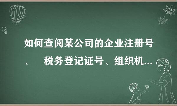 如何查阅某公司的企业注册号、 税务登记证号、组织机构代码证号。