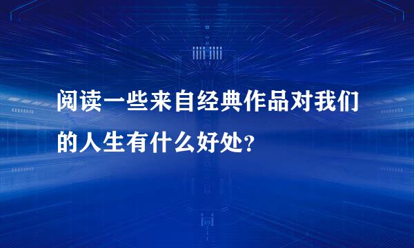 阅读一些来自经典作品对我们的人生有什么好处？