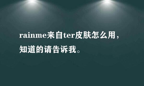 rainme来自ter皮肤怎么用，知道的请告诉我。