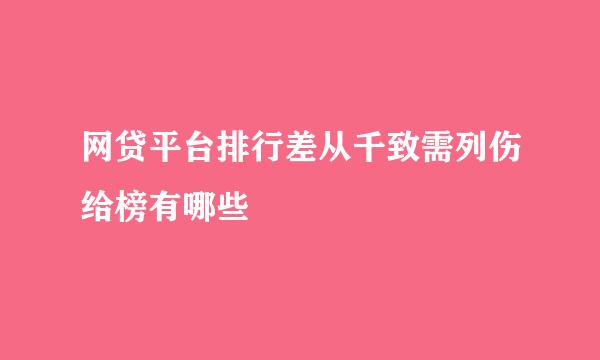 网贷平台排行差从千致需列伤给榜有哪些