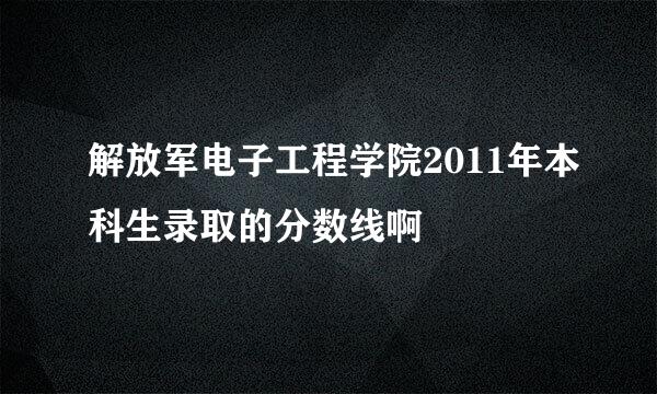 解放军电子工程学院2011年本科生录取的分数线啊