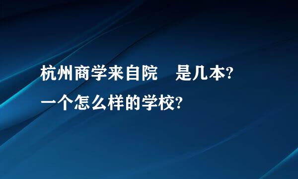 杭州商学来自院 是几本? 一个怎么样的学校?