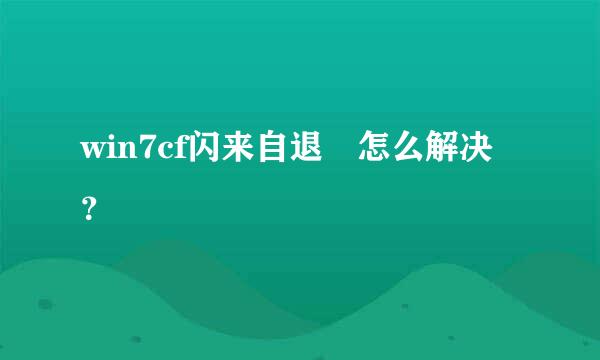 win7cf闪来自退 怎么解决？