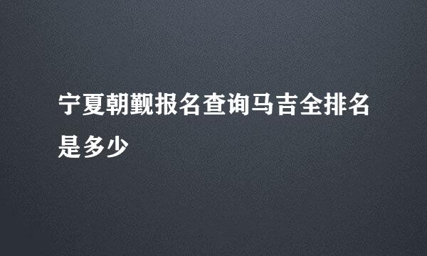 宁夏朝觐报名查询马吉全排名是多少