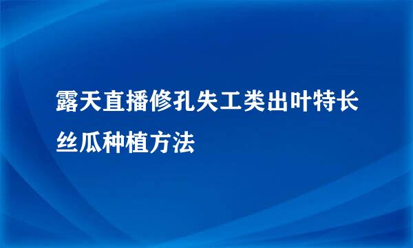 露天直播修孔失工类出叶特长丝瓜种植方法