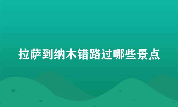 拉萨到纳木错路过哪些景点