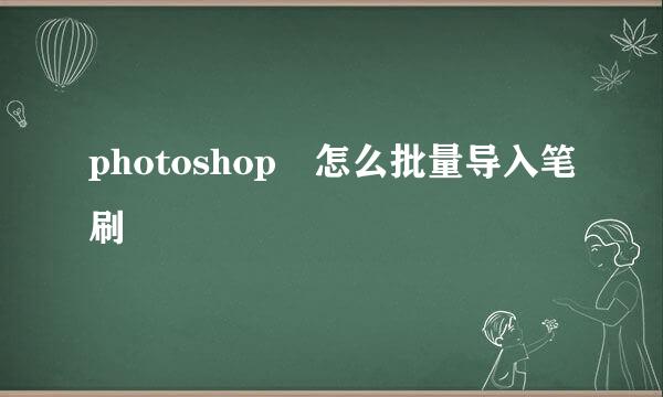 photoshop 怎么批量导入笔刷