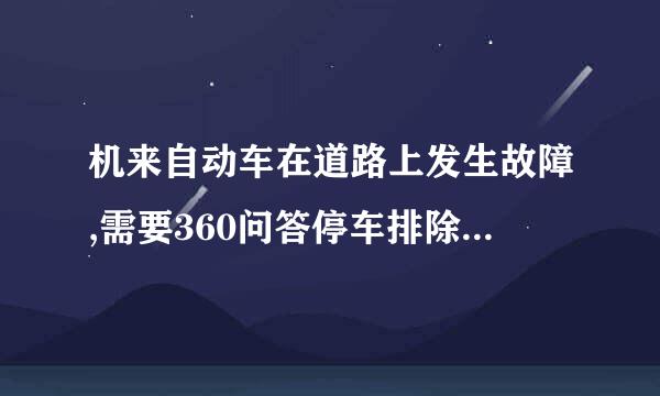 机来自动车在道路上发生故障,需要360问答停车排除时,驾驶人应该怎么办?