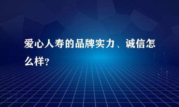 爱心人寿的品牌实力、诚信怎么样？