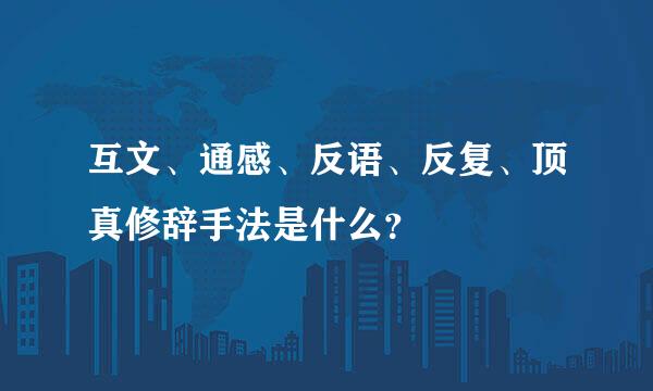 互文、通感、反语、反复、顶真修辞手法是什么？