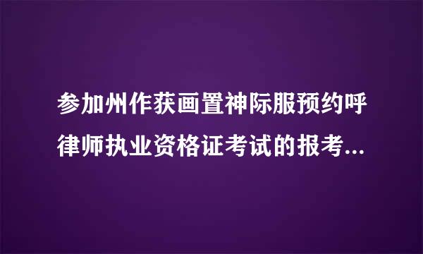 参加州作获画置神际服预约呼律师执业资格证考试的报考听际门条件是什么