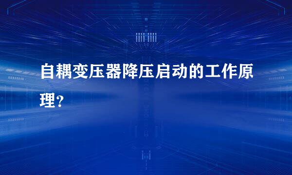 自耦变压器降压启动的工作原理？