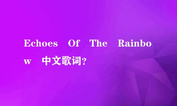 Echoes Of The Rainbow 中文歌词？